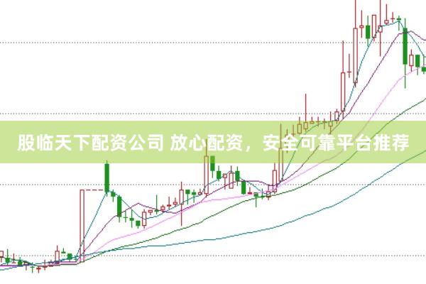 股临天下配资公司 放心配资，安全可靠平台推荐