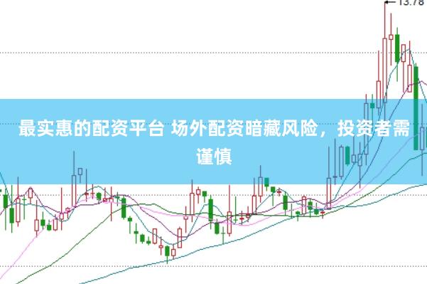 最实惠的配资平台 场外配资暗藏风险，投资者需谨慎