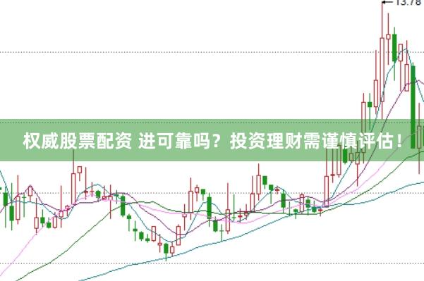 权威股票配资 进可靠吗？投资理财需谨慎评估！