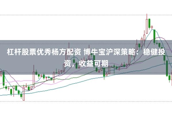 杠杆股票优秀杨方配资 博牛宝沪深策略：稳健投资，收益可期