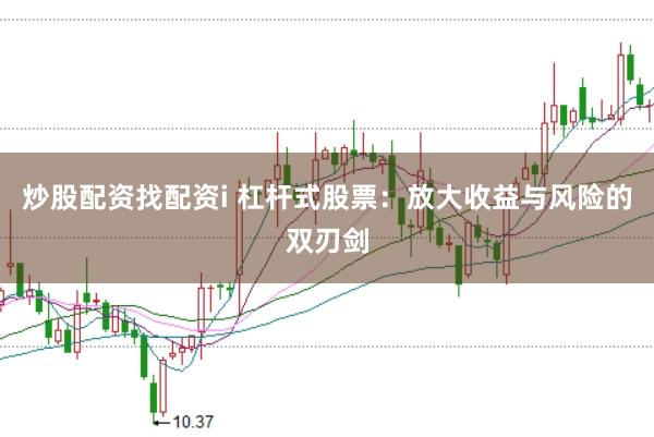 炒股配资找配资i 杠杆式股票：放大收益与风险的双刃剑