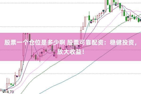 股票一个仓位是多少啊 股票可靠配资：稳健投资，放大收益！