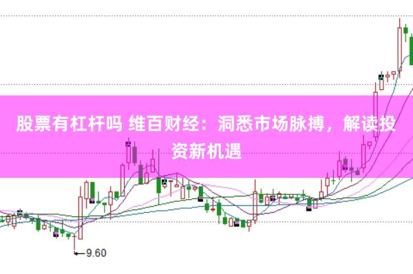 股票有杠杆吗 维百财经：洞悉市场脉搏，解读投资新机遇