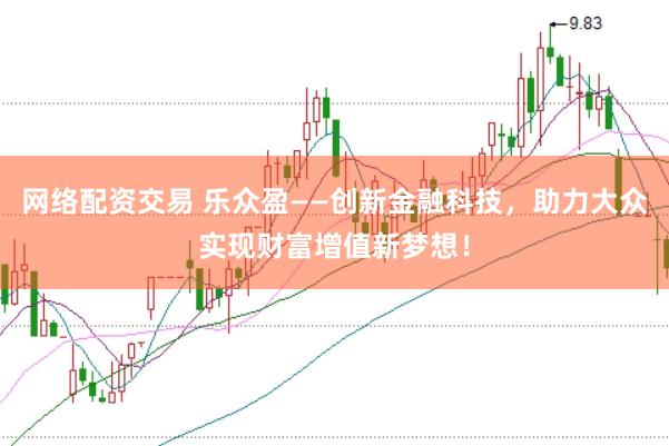 网络配资交易 乐众盈——创新金融科技，助力大众实现财富增值新梦想！