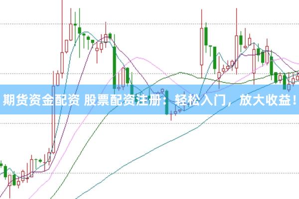 期货资金配资 股票配资注册：轻松入门，放大收益！