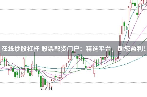 在线炒股杠杆 股票配资门户：精选平台，助您盈利！