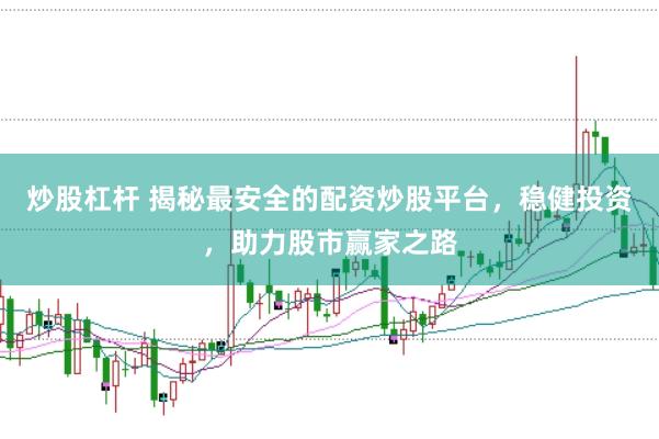 炒股杠杆 揭秘最安全的配资炒股平台，稳健投资，助力股市赢家之路