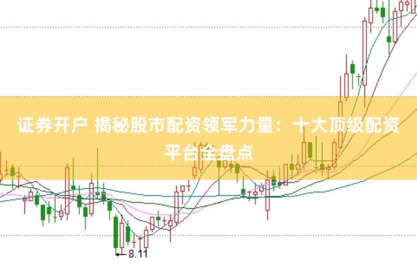 证券开户 揭秘股市配资领军力量：十大顶级配资平台全盘点