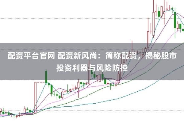 配资平台官网 配资新风尚：简称配资，揭秘股市投资利器与风险防控