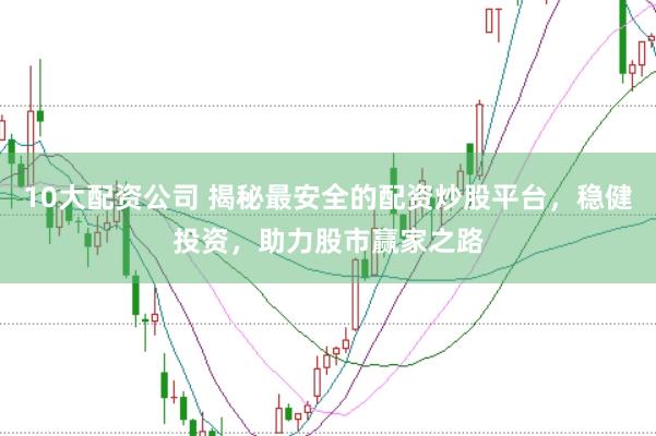 10大配资公司 揭秘最安全的配资炒股平台，稳健投资，助力股市赢家之路