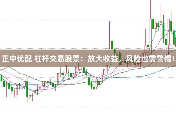 正中优配 杠杆交易股票：放大收益，风险也需警惕！
