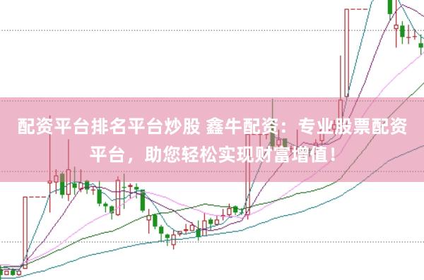 配资平台排名平台炒股 鑫牛配资：专业股票配资平台，助您轻松实现财富增值！
