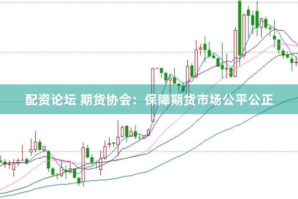 配资论坛 期货协会：保障期货市场公平公正