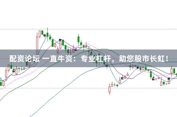 配资论坛 一直牛资：专业杠杆，助您股市长虹！