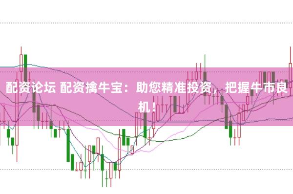 配资论坛 配资擒牛宝：助您精准投资，把握牛市良机！
