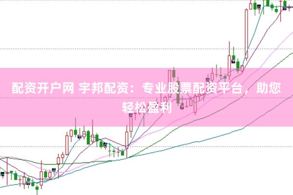 配资开户网 宇邦配资：专业股票配资平台，助您轻松盈利