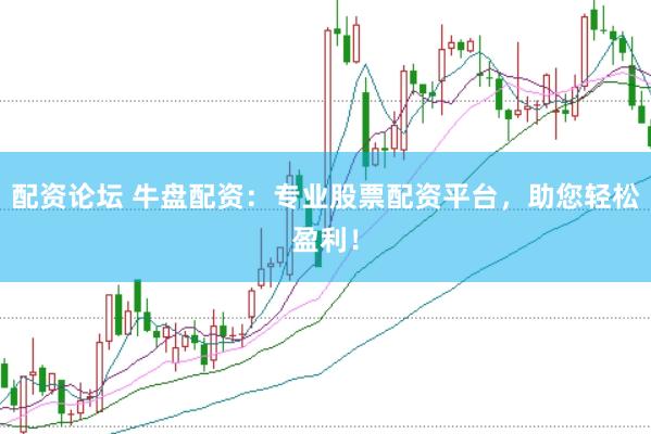配资论坛 牛盘配资：专业股票配资平台，助您轻松盈利！
