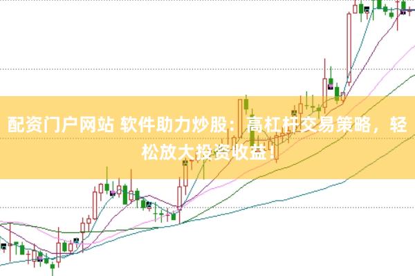 配资门户网站 软件助力炒股：高杠杆交易策略，轻松放大投资收益！