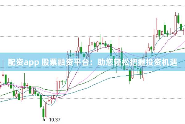 配资app 股票融资平台：助您轻松把握投资机遇