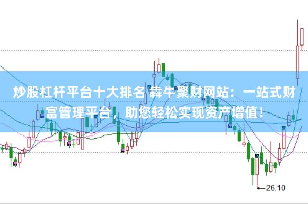 炒股杠杆平台十大排名 犇牛聚财网站：一站式财富管理平台，助您轻松实现资产增值！
