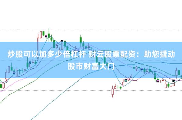 炒股可以加多少倍杠杆 财云股票配资：助您撬动股市财富大门