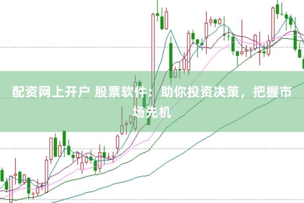 配资网上开户 股票软件：助你投资决策，把握市场先机