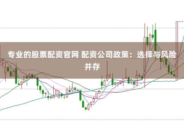 专业的股票配资官网 配资公司政策：选择与风险并存