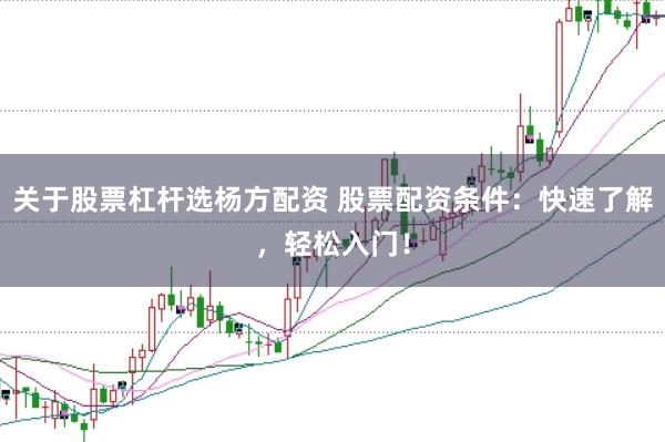 关于股票杠杆选杨方配资 股票配资条件：快速了解，轻松入门！