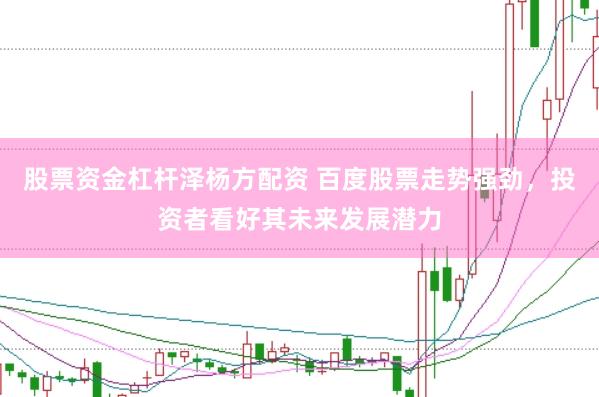 股票资金杠杆泽杨方配资 百度股票走势强劲，投资者看好其未来发展潜力