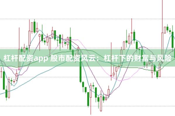 杠杆配资app 股市配资风云：杠杆下的财富与风险
