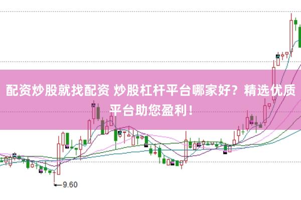 配资炒股就找配资 炒股杠杆平台哪家好？精选优质平台助您盈利！