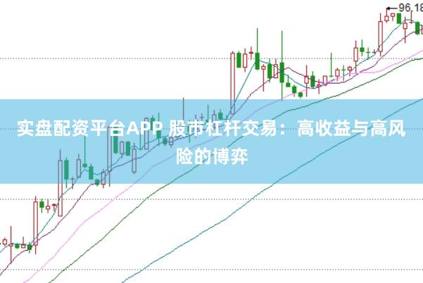 实盘配资平台APP 股市杠杆交易：高收益与高风险的博弈