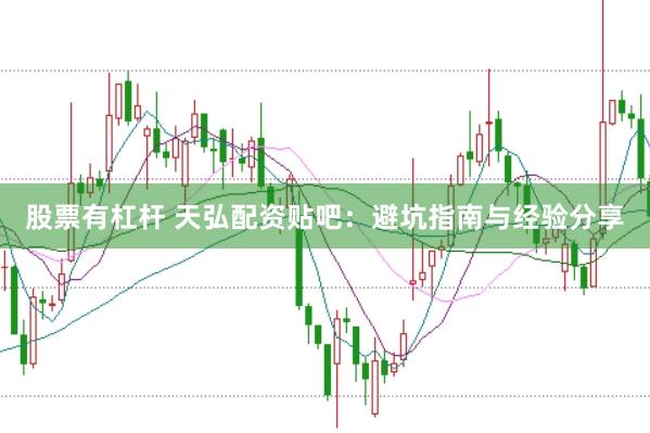 股票有杠杆 天弘配资贴吧：避坑指南与经验分享