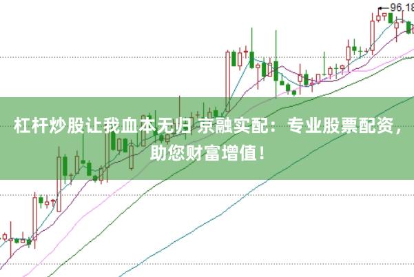 杠杆炒股让我血本无归 京融实配：专业股票配资，助您财富增值！