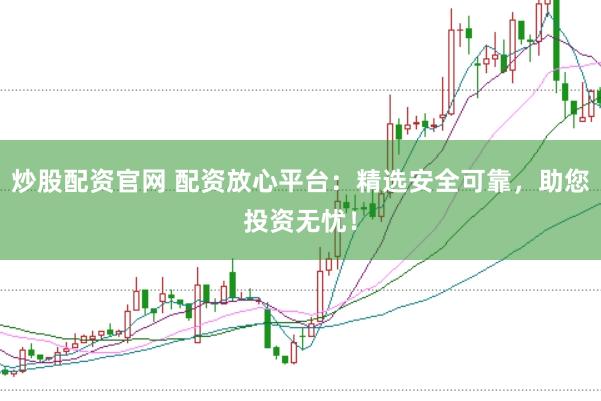 炒股配资官网 配资放心平台：精选安全可靠，助您投资无忧！