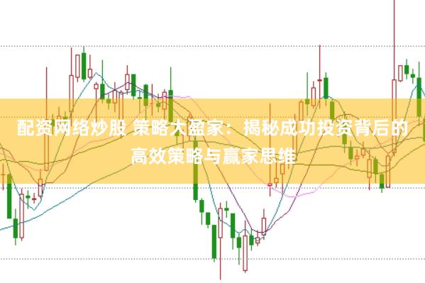 配资网络炒股 策略大盈家：揭秘成功投资背后的高效策略与赢家思维