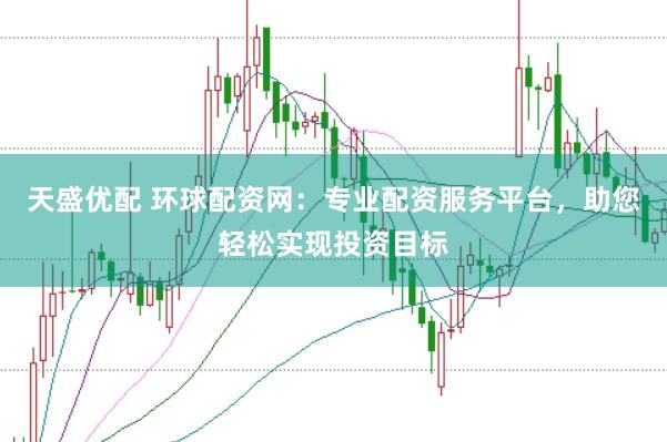 天盛优配 环球配资网：专业配资服务平台，助您轻松实现投资目标