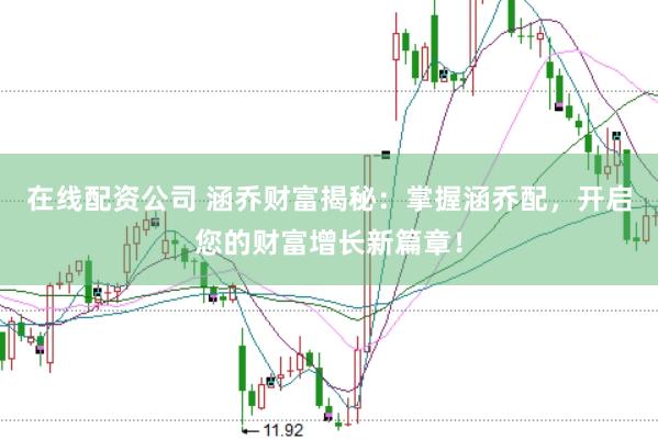 在线配资公司 涵乔财富揭秘：掌握涵乔配，开启您的财富增长新篇章！