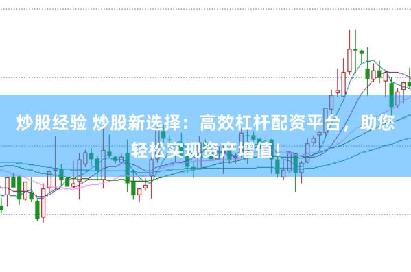 炒股经验 炒股新选择：高效杠杆配资平台，助您轻松实现资产增值！