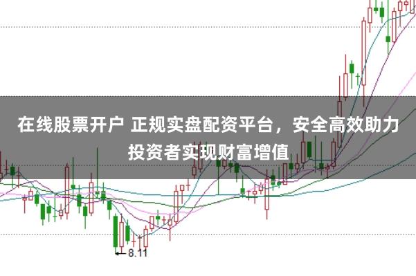 在线股票开户 正规实盘配资平台，安全高效助力投资者实现财富增值