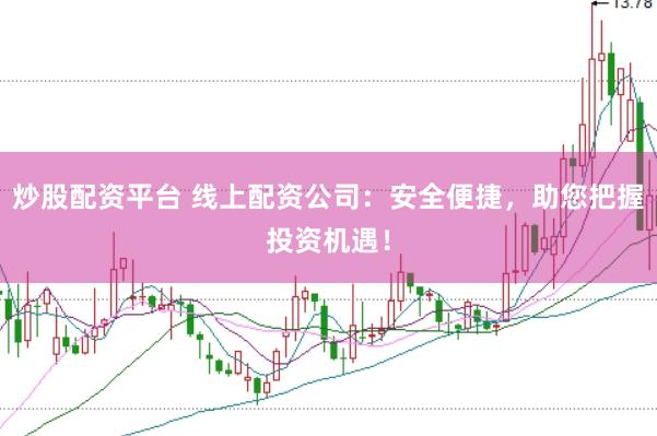 炒股配资平台 线上配资公司：安全便捷，助您把握投资机遇！