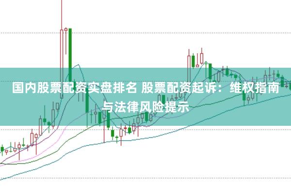 国内股票配资实盘排名 股票配资起诉：维权指南与法律风险提示