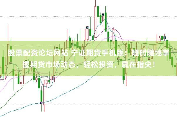 股票配资论坛网站 宁证期货手机版：随时随地掌握期货市场动态，轻松投资，赢在指尖！