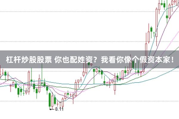 杠杆炒股股票 你也配姓资？我看你像个假资本家！