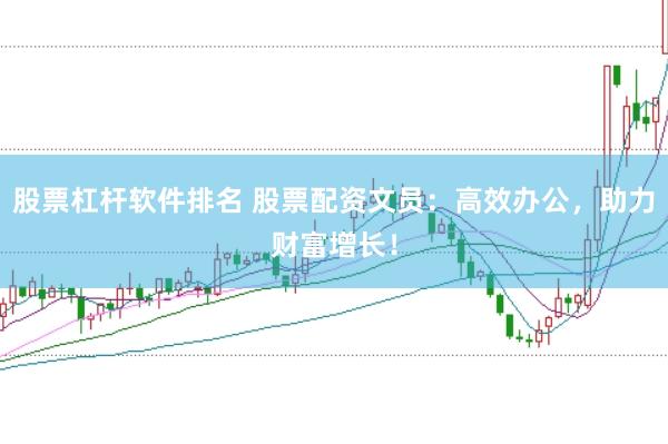 股票杠杆软件排名 股票配资文员：高效办公，助力财富增长！