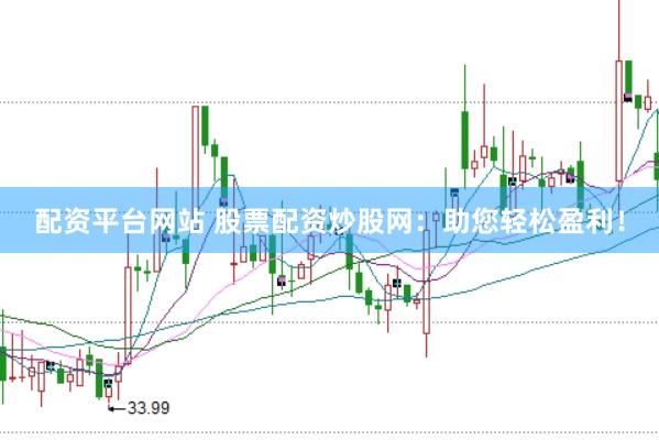 配资平台网站 股票配资炒股网：助您轻松盈利！