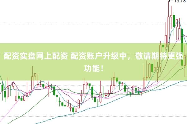 配资实盘网上配资 配资账户升级中，敬请期待更强功能！