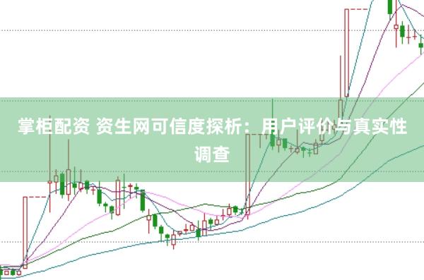 掌柜配资 资生网可信度探析：用户评价与真实性调查