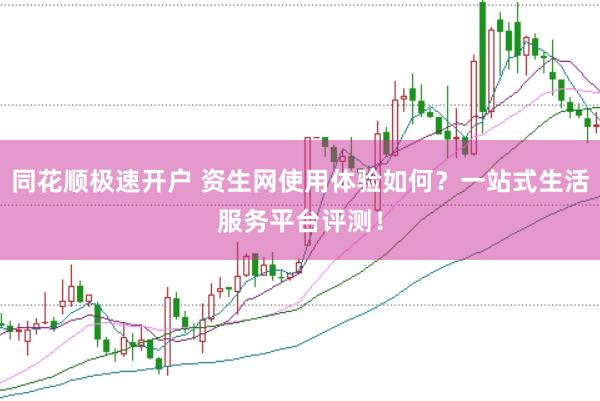 同花顺极速开户 资生网使用体验如何？一站式生活服务平台评测！