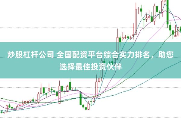 炒股杠杆公司 全国配资平台综合实力排名，助您选择最佳投资伙伴
